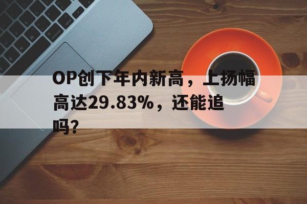 包含OP创下年内新高，上扬幅高达29.83%，还能追吗？的词条